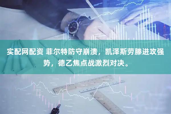 实配网配资 菲尔特防守崩溃，凯泽斯劳滕进攻强势，德乙焦点战激烈对决。