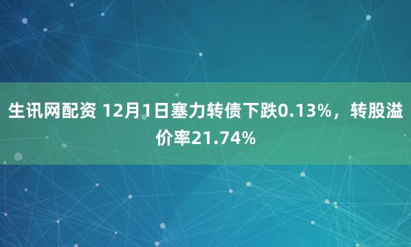 生讯网配资 12月1日塞力转债下跌0.13%，转股溢价率21.74%